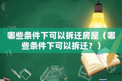 哪些條件下可以拆遷房屋（哪些條件下可以拆遷？）