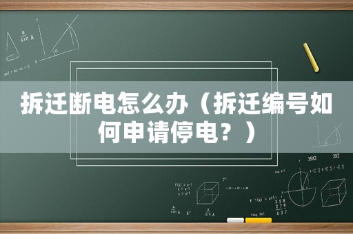 拆遷斷電怎么辦（拆遷編號如何申請停電？）