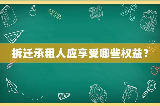 拆遷承租人應享受哪些權(quán)益？