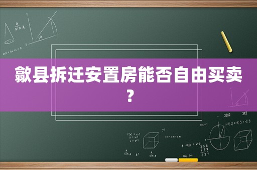 歙縣拆遷安置房能否自由買賣？