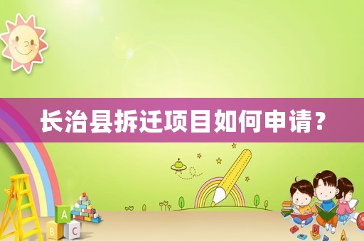 長治縣拆遷項目如何申請？