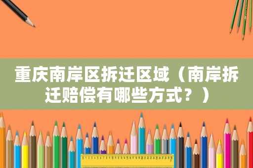重慶南岸區拆遷區域（南岸拆遷賠償有哪些方式？）