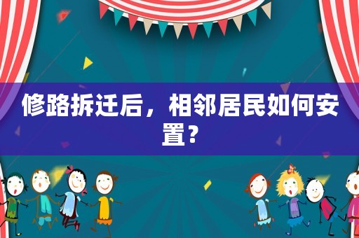 修路拆遷后，相鄰居民如何安置？