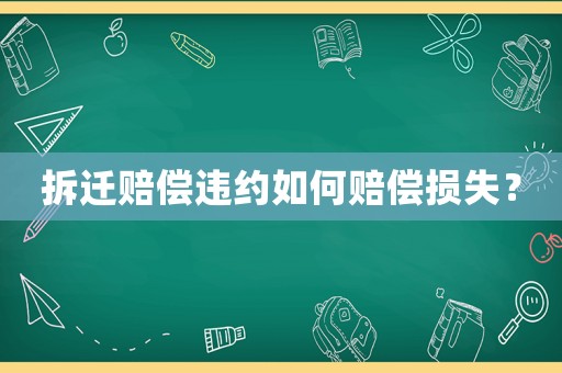 拆遷賠償違約如何賠償損失？
