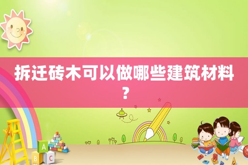 拆遷磚木可以做哪些建筑材料？