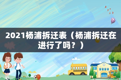 2021楊浦拆遷表（楊浦拆遷在進行了嗎？）
