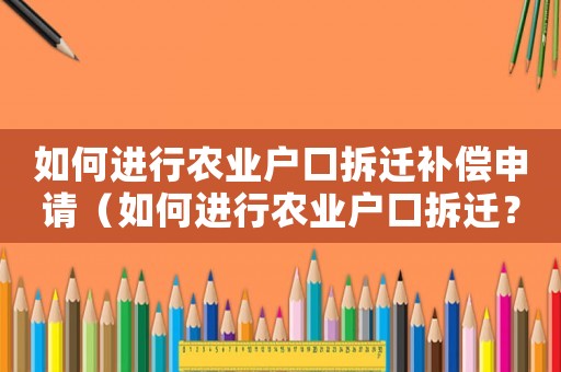 如何進行農業戶口拆遷補償申請（如何進行農業戶口拆遷？）