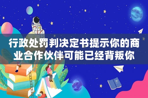 行政處罰判決定書提示你的商業(yè)合作伙伴可能已經(jīng)背叛你