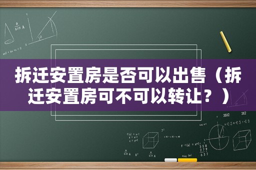 拆遷安置房是否可以出售（拆遷安置房可不可以轉讓？）