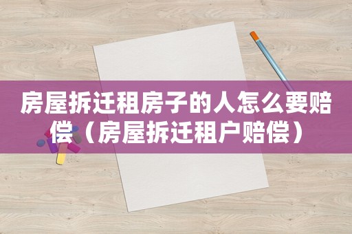 房屋拆遷租房子的人怎么要賠償（房屋拆遷租戶賠償）