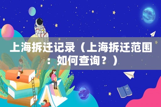 上海拆遷記錄（上海拆遷范圍：如何查詢？）