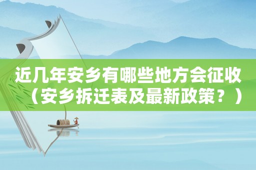 近幾年安鄉(xiāng)有哪些地方會征收（安鄉(xiāng)拆遷表及最新政策？）