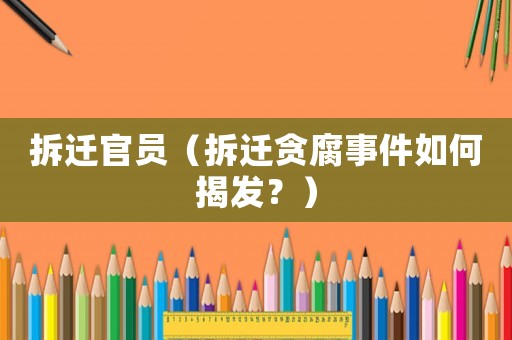 拆遷官員（拆遷貪腐事件如何揭發？）
