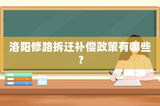洛陽(yáng)修路拆遷補(bǔ)償政策有哪些？