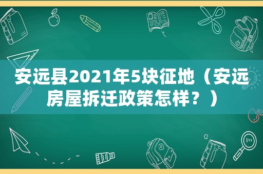 安遠縣2021年5塊征地（安遠房屋拆遷政策怎樣？）
