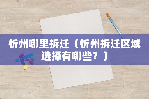 忻州哪里拆遷（忻州拆遷區(qū)域選擇有哪些？）