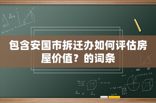 包含安國市拆遷辦如何評估房屋價值？的詞條
