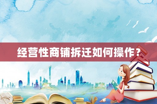 經營性商鋪拆遷如何操作？
