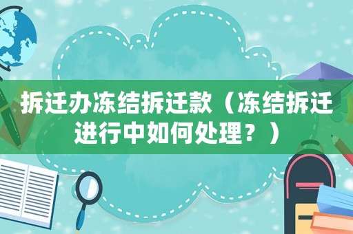 拆遷辦凍結拆遷款（凍結拆遷進行中如何處理？）