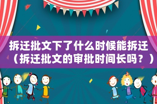 拆遷批文下了什么時候能拆遷（拆遷批文的審批時間長嗎？）