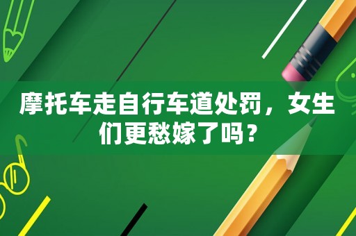 摩托車走自行車道處罰，女生們更愁嫁了嗎？