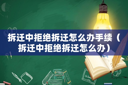 拆遷中拒絕拆遷怎么辦手續（拆遷中拒絕拆遷怎么辦）