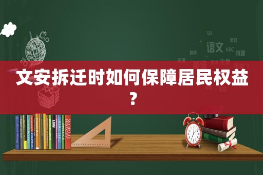 文安拆遷時如何保障居民權益？
