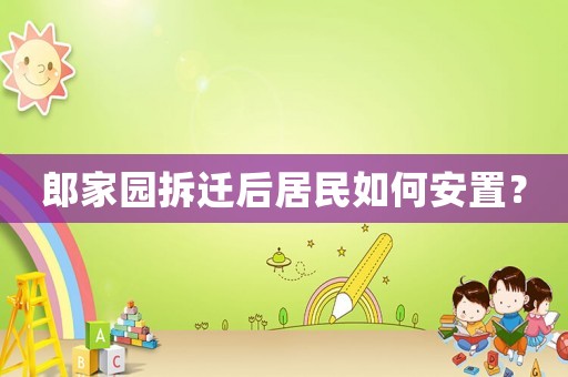 郎家園拆遷后居民如何安置？