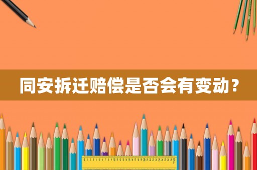 同安拆遷賠償是否會有變動？