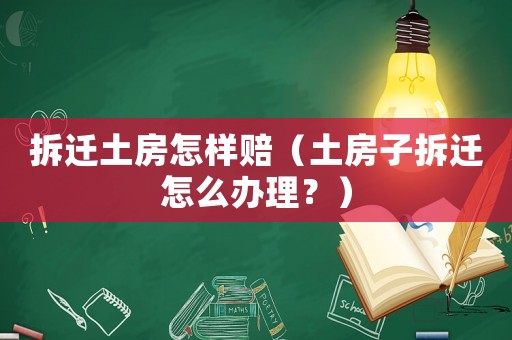 拆遷土房怎樣賠（土房子拆遷怎么辦理？）
