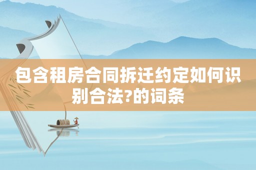 包含租房合同拆遷約定如何識別合法?的詞條