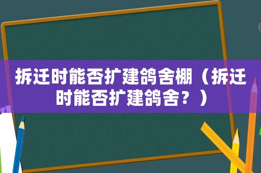 拆遷時能否擴建鴿舍棚（拆遷時能否擴建鴿舍？）