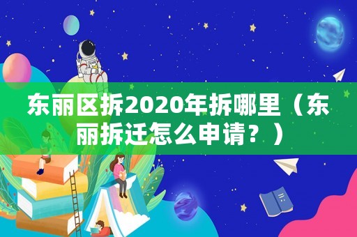 東麗區(qū)拆2020年拆哪里（東麗拆遷怎么申請(qǐng)？）