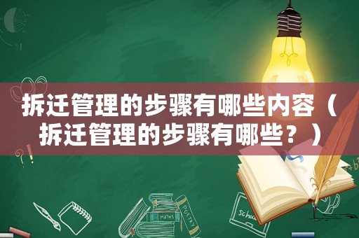 拆遷管理的步驟有哪些內容（拆遷管理的步驟有哪些？）