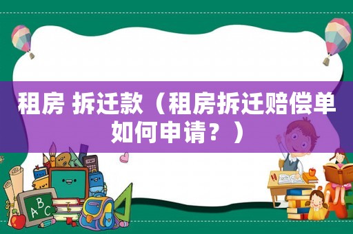 租房 拆遷款（租房拆遷賠償單如何申請？）