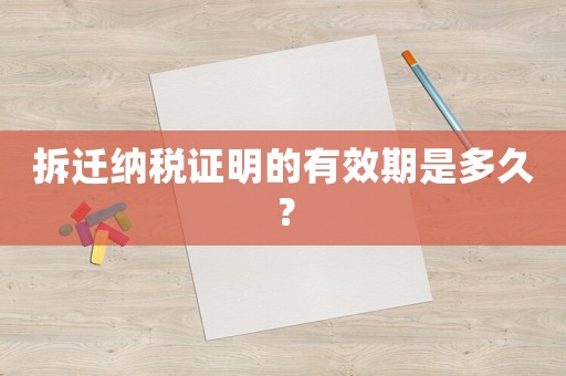 拆遷納稅證明的有效期是多久？