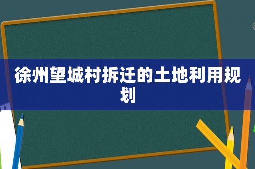 徐州望城村拆遷的土地利用規劃