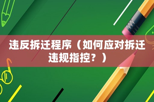 違反拆遷程序（如何應對拆遷違規指控？）