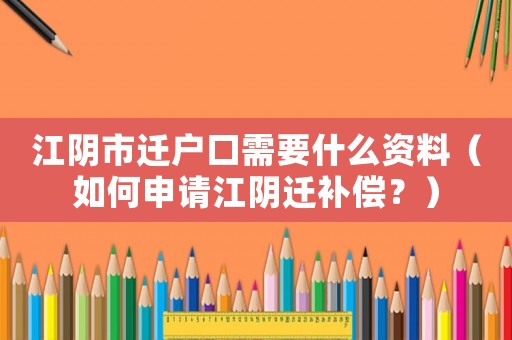 江陰市遷戶口需要什么資料（如何申請江陰遷補償？）