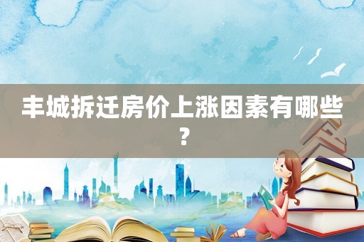 豐城拆遷房價上漲因素有哪些？