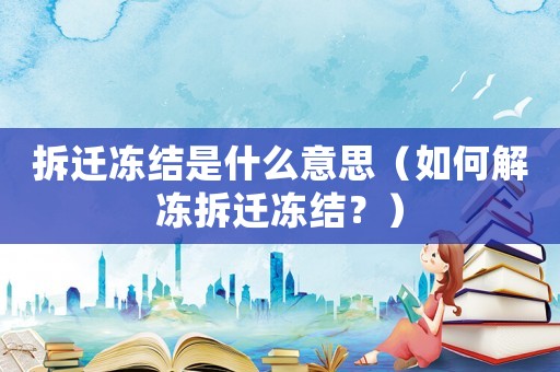 拆遷凍結是什么意思（如何解凍拆遷凍結？）