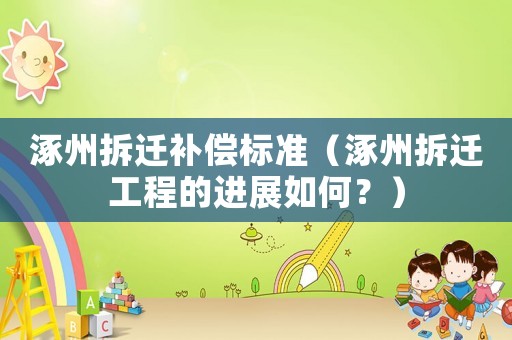 涿州拆遷補(bǔ)償標(biāo)準(zhǔn)（涿州拆遷工程的進(jìn)展如何？）