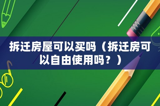 拆遷房屋可以買嗎（拆遷房可以自由使用嗎？）