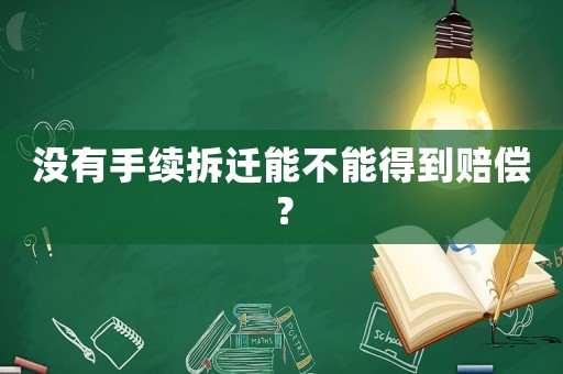 沒有手續(xù)拆遷能不能得到賠償？