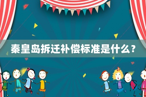 秦皇島拆遷補償標準是什么？