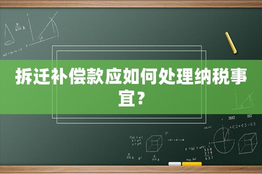 拆遷補(bǔ)償款應(yīng)如何處理納稅事宜？