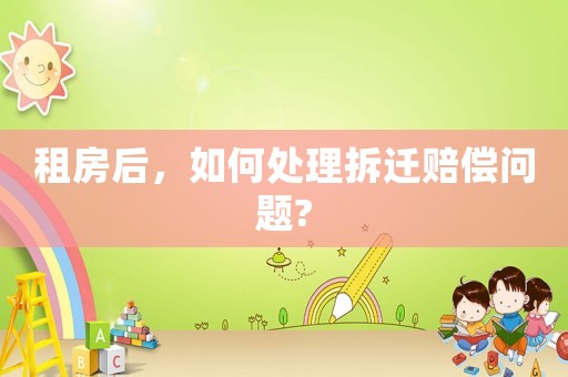 租房后，如何處理拆遷賠償問題?