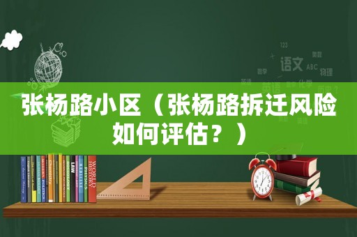 張楊路小區(qū)（張楊路拆遷風(fēng)險如何評估？）