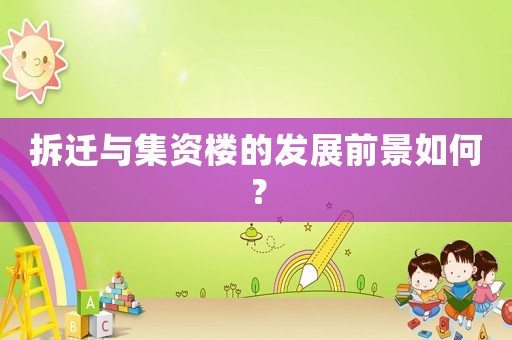 拆遷與集資樓的發展前景如何？