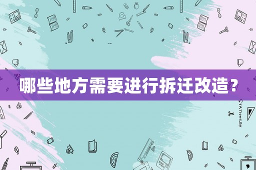 哪些地方需要進行拆遷改造？